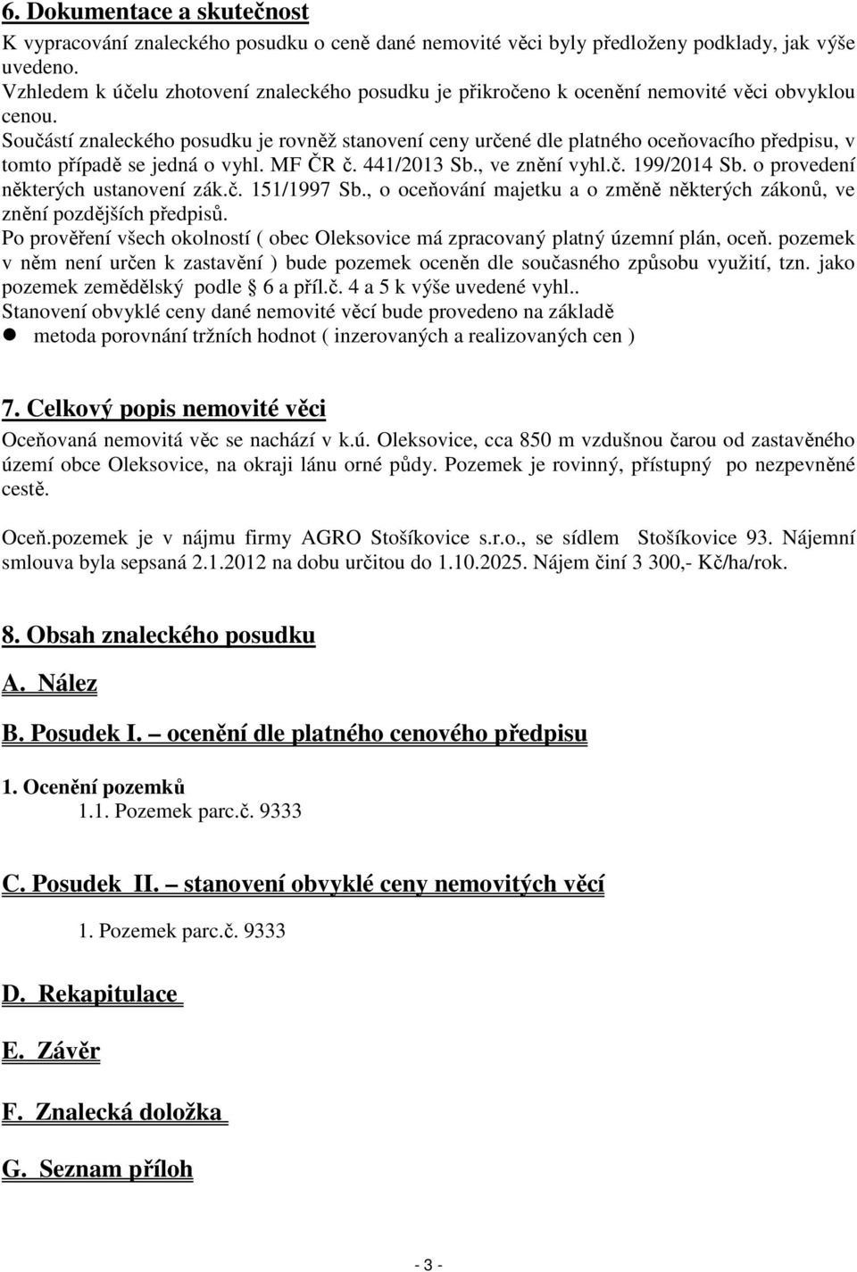 Součástí znaleckého posudku je rovněž stanovení ceny určené dle platného oceňovacího předpisu, v tomto případě se jedná o vyhl. MF ČR č. 441/2013 Sb., ve znění vyhl.č. 199/2014 Sb.