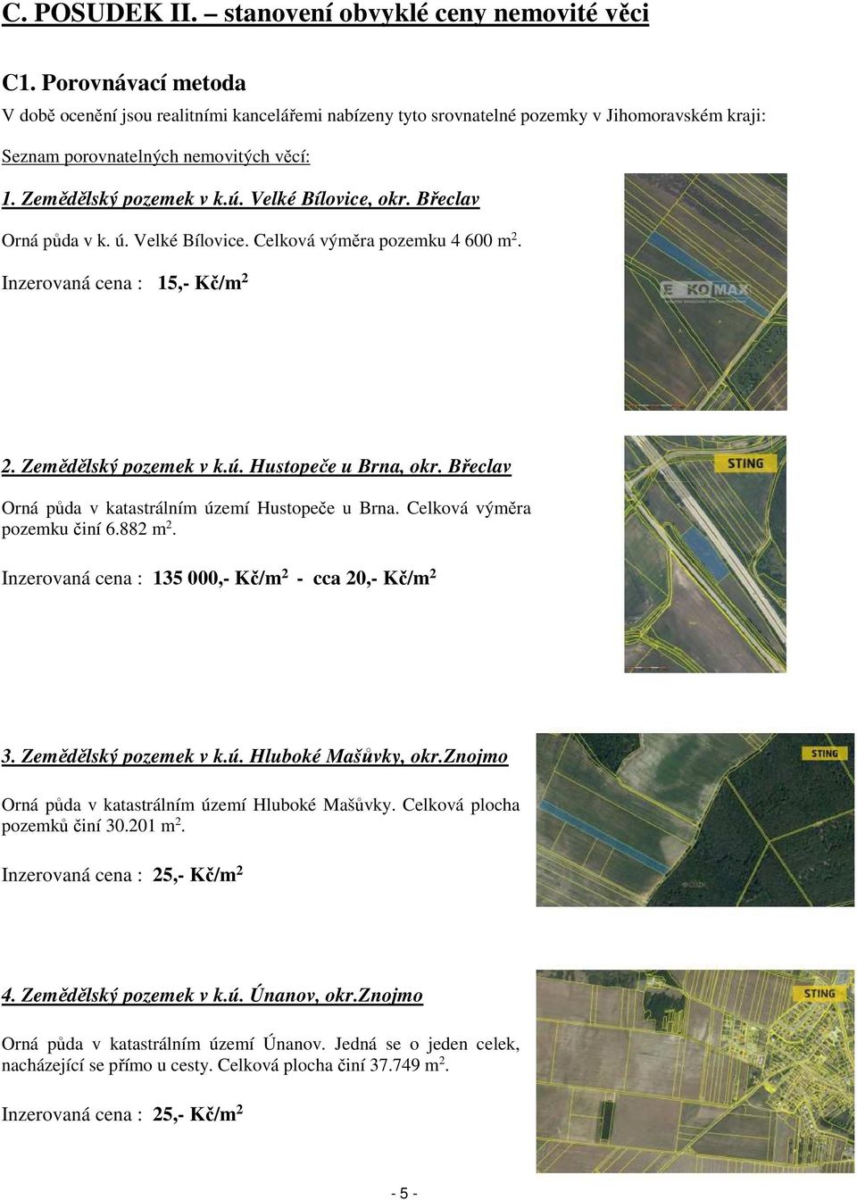 Velké Bílovice, okr. Břeclav Orná půda v k. ú. Velké Bílovice. Celková výměra pozemku 4 600 m 2. Inzerovaná cena : 15,- Kč/m 2 2. Zemědělský pozemek v k.ú. Hustopeče u Brna, okr.