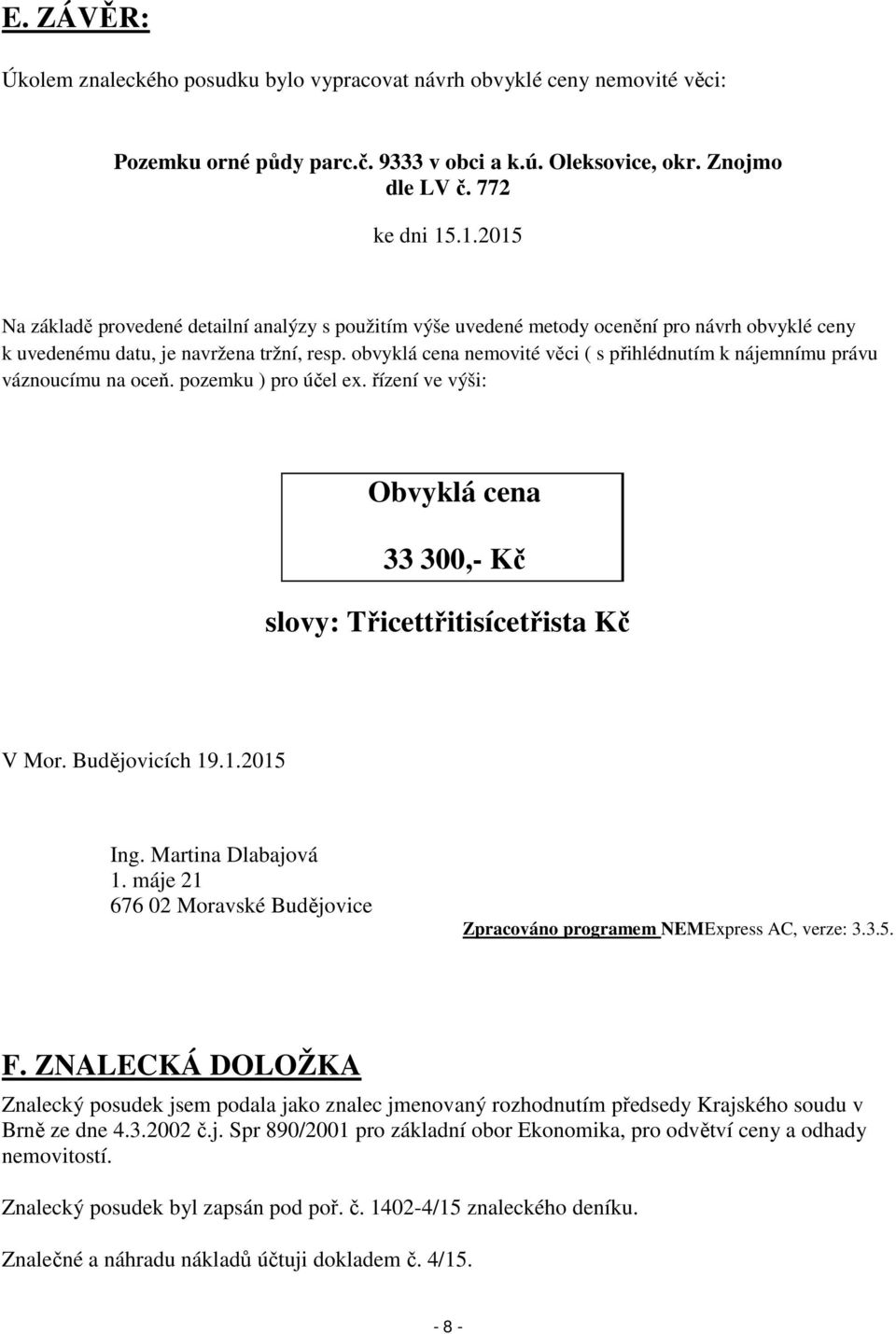 obvyklá cena nemovité věci ( s přihlédnutím k nájemnímu právu váznoucímu na oceň. pozemku ) pro účel ex. řízení ve výši: Obvyklá cena 33 300,- Kč slovy: Třicettřitisícetřista Kč V Mor.