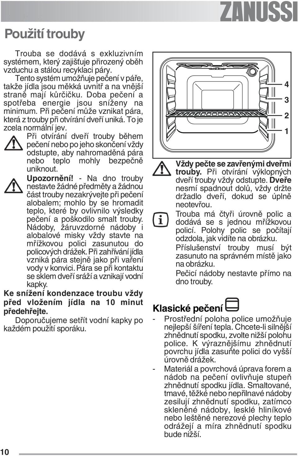 Při pečení může vznikat pára, která z trouby při otvírání dveří uniká. To je zcela normální jev.