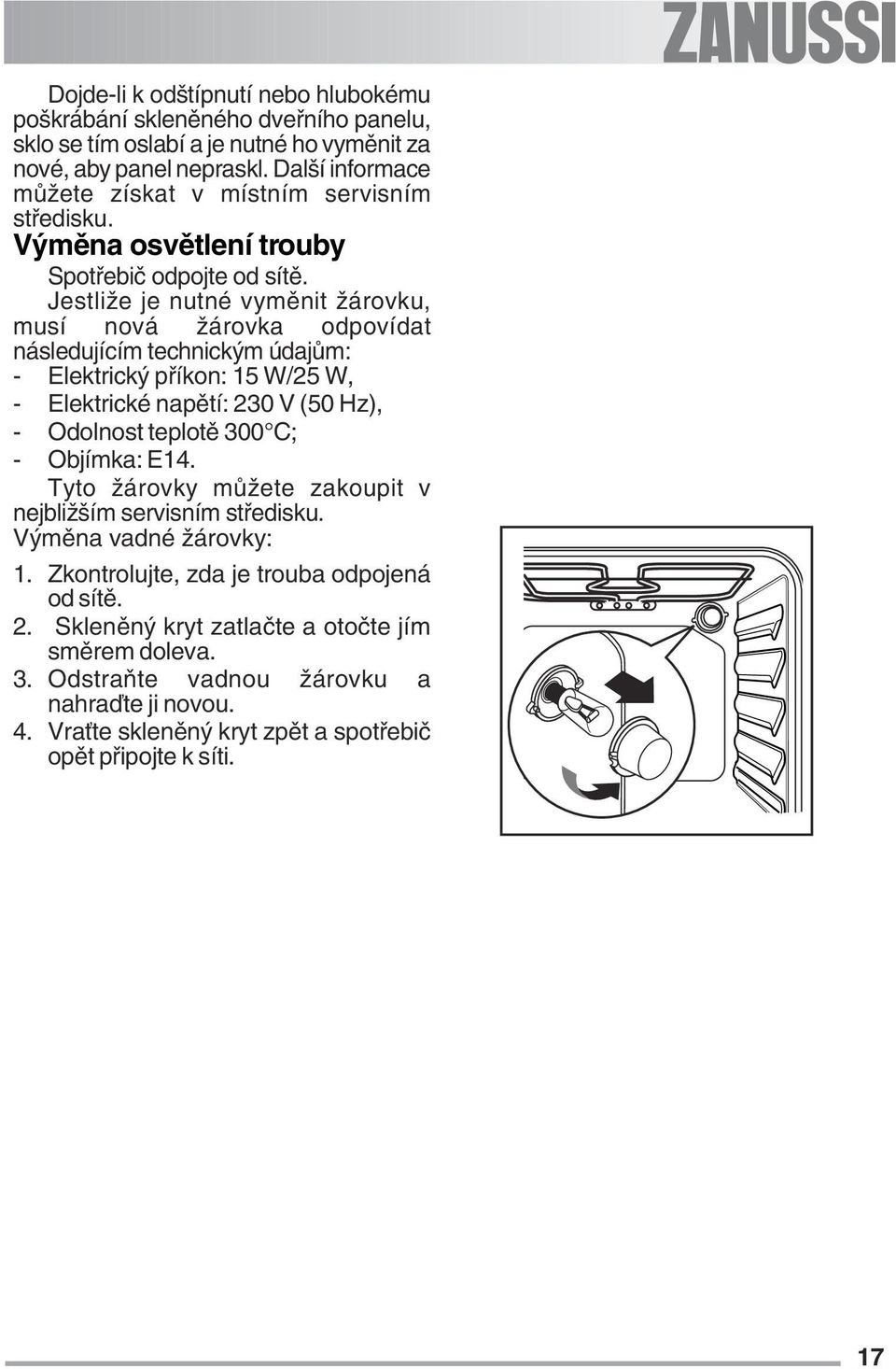 Jestliže je nutné vyměnit žárovku, musí nová žárovka odpovídat následujícím technickým údajům: - Elektrický příkon: 15 W/25 W, - Elektrické napětí: 230 V (50 Hz), - Odolnost teplotě 300 C; -