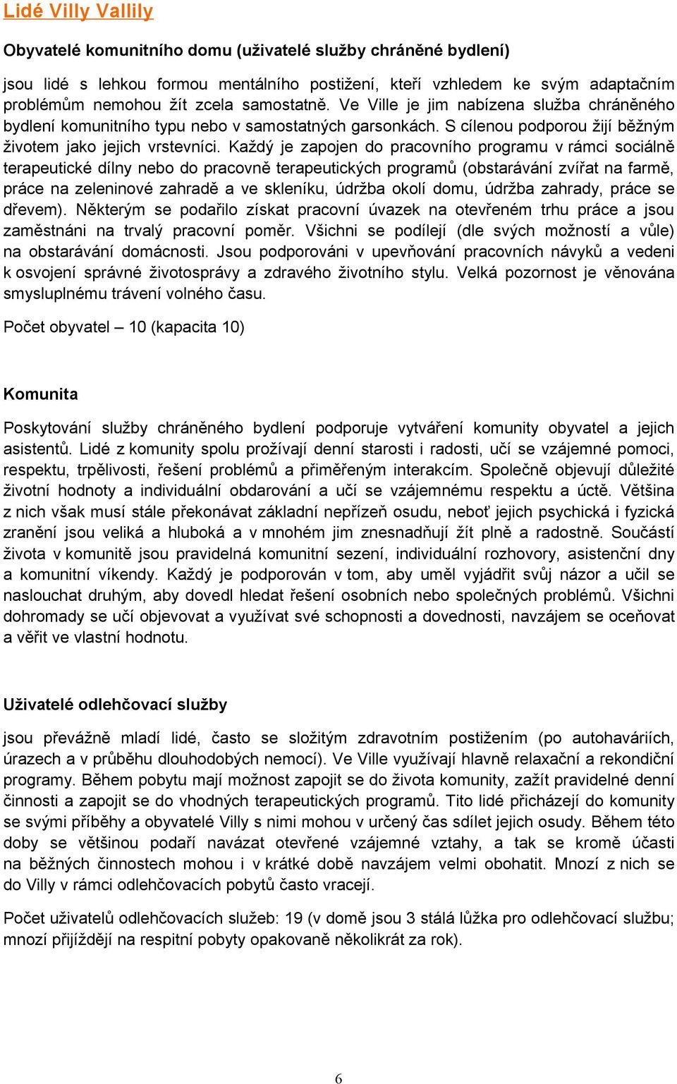 Každý je zapojen do pracovního programu v rámci sociálně terapeutické dílny nebo do pracovně terapeutických programů (obstarávání zvířat na farmě, práce na zeleninové zahradě a ve skleníku, údržba