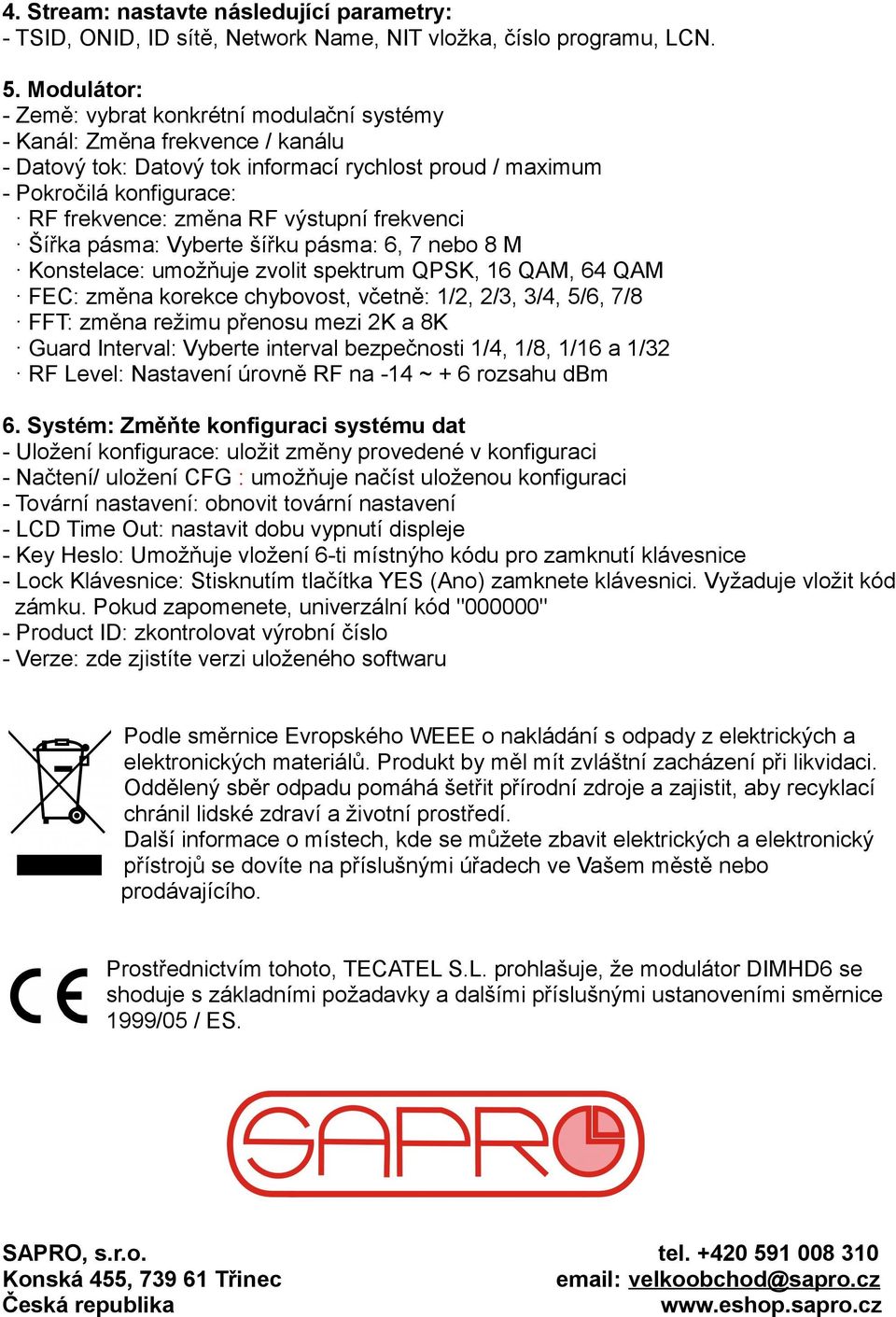 výstupní frekvenci Šířka pásma: Vyberte šířku pásma: 6, 7 nebo 8 M Konstelace: umožňuje zvolit spektrum QPSK, 16 QAM, 64 QAM FEC: změna korekce chybovost, včetně: 1/2, 2/3, 3/4, 5/6, 7/8 FFT: změna