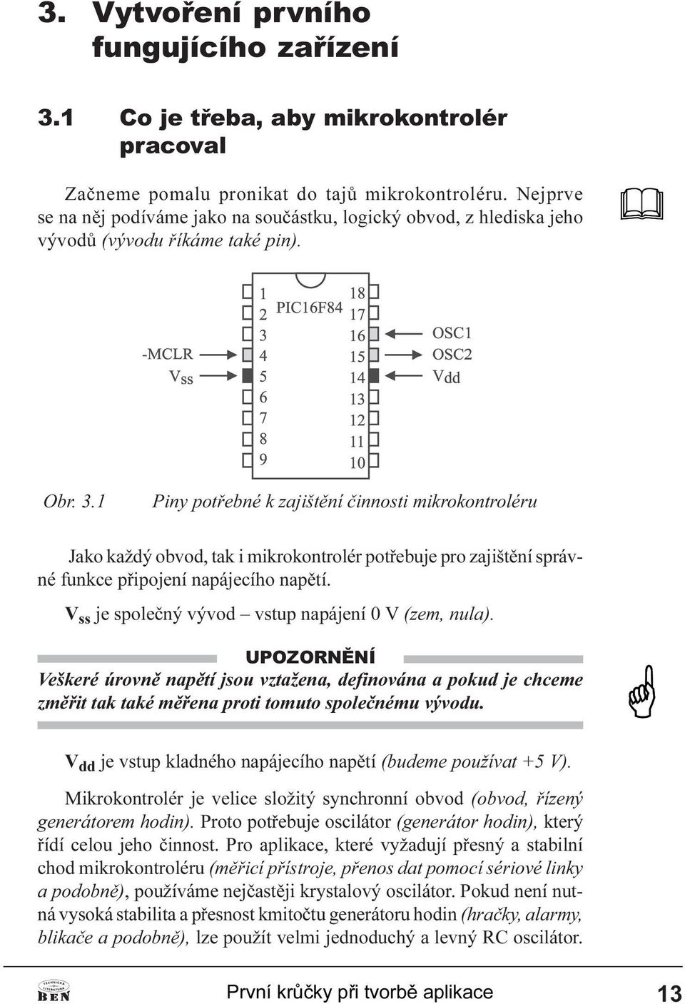 napájecího napìtí V ss je spoleèný vývod vstup napájení 0 V (zem, nula) UPOZORNÌNÍ Veškeré úrovnì napìtí jsou vztažena, definována a pokud je chceme zmìøit tak také mìøena proti tomuto spoleènému