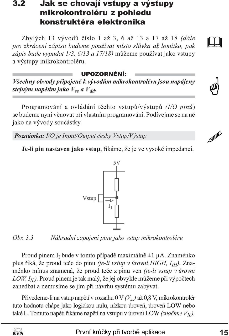 jako V ss a V dd Programování a ovládání tìchto vstupù/výstupù (I/O pinù) se budeme nyní vìnovat pøi vlastním programování Podívejme se na nì jako na vývody souèástky Poznámka: I/O je Input/Output