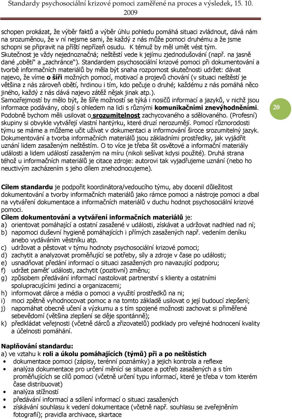 Standardem psychosociální krizové pomoci při dokumentování a tvorbě informačních materiálů by měla být snaha rozpornost skutečnosti udržet: dávat najevo, že víme o šíři možných pomocí, motivací a