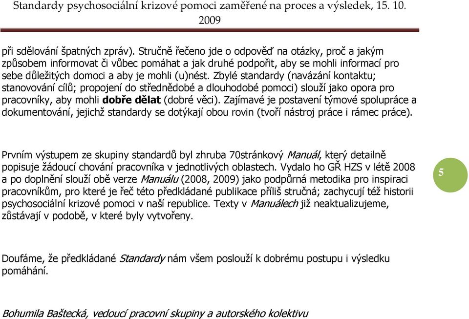 Zbylé standardy (navázání kontaktu; stanovování cílů; propojení do střednědobé a dlouhodobé pomoci) slouží jako opora pro pracovníky, aby mohli dobře dělat (dobré věci).