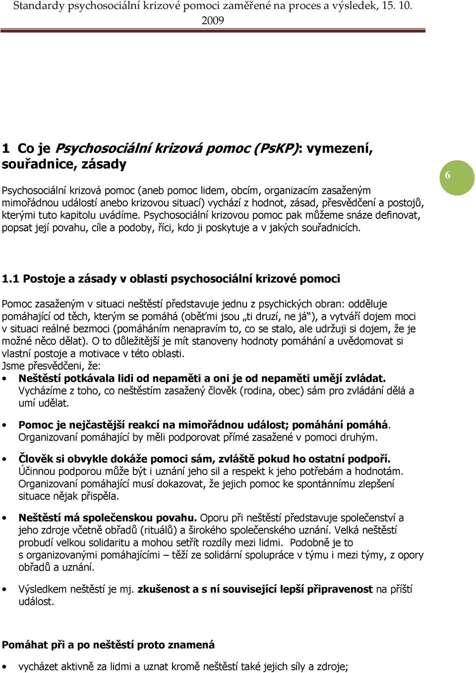 Psychosociální krizovou pomoc pak můžeme snáze definovat, popsat její povahu, cíle a podoby, říci, kdo ji poskytuje a v jakých souřadnicích. 6 1.