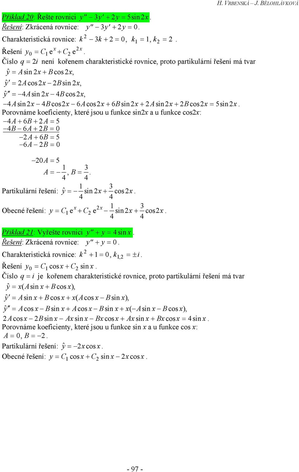 = B = Partiulární řešení: = sin + cos Obecné řešení: y C = 1e + C e sin+ cos Přílad 1: Vyřešte rovnici y + y = 4sin Řešení: Zrácená rovnice: y + y = Charateristicá rovnice: + 1= = ± i 1 Řešení y =