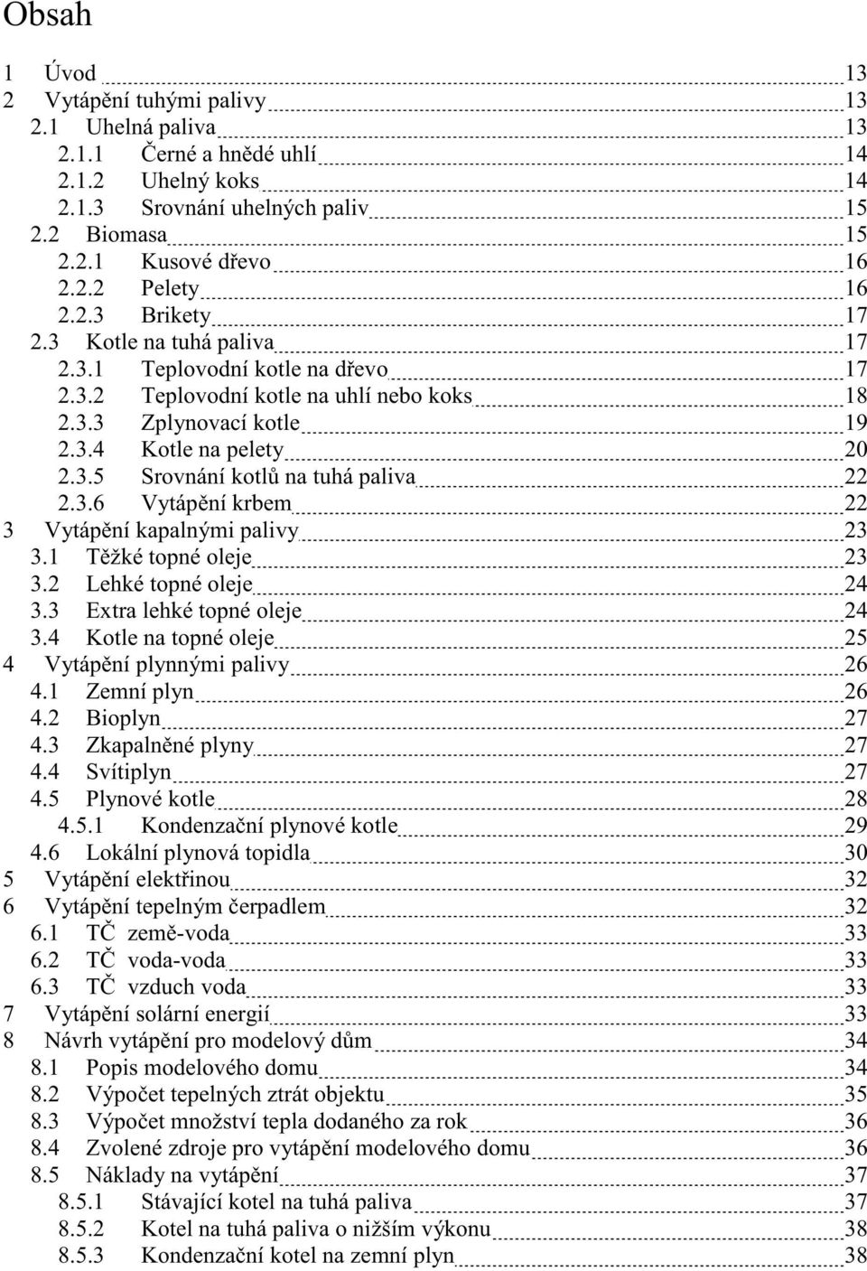 3.6 Vytápění krbem 22 3 Vytápění kapalnými palivy 23 3.1 Těžké topné oleje 23 3.2 Lehké topné oleje 24 3.3 Extra lehké topné oleje 24 3.4 Kotle na topné oleje 25 4 Vytápění plynnými palivy 26 4.