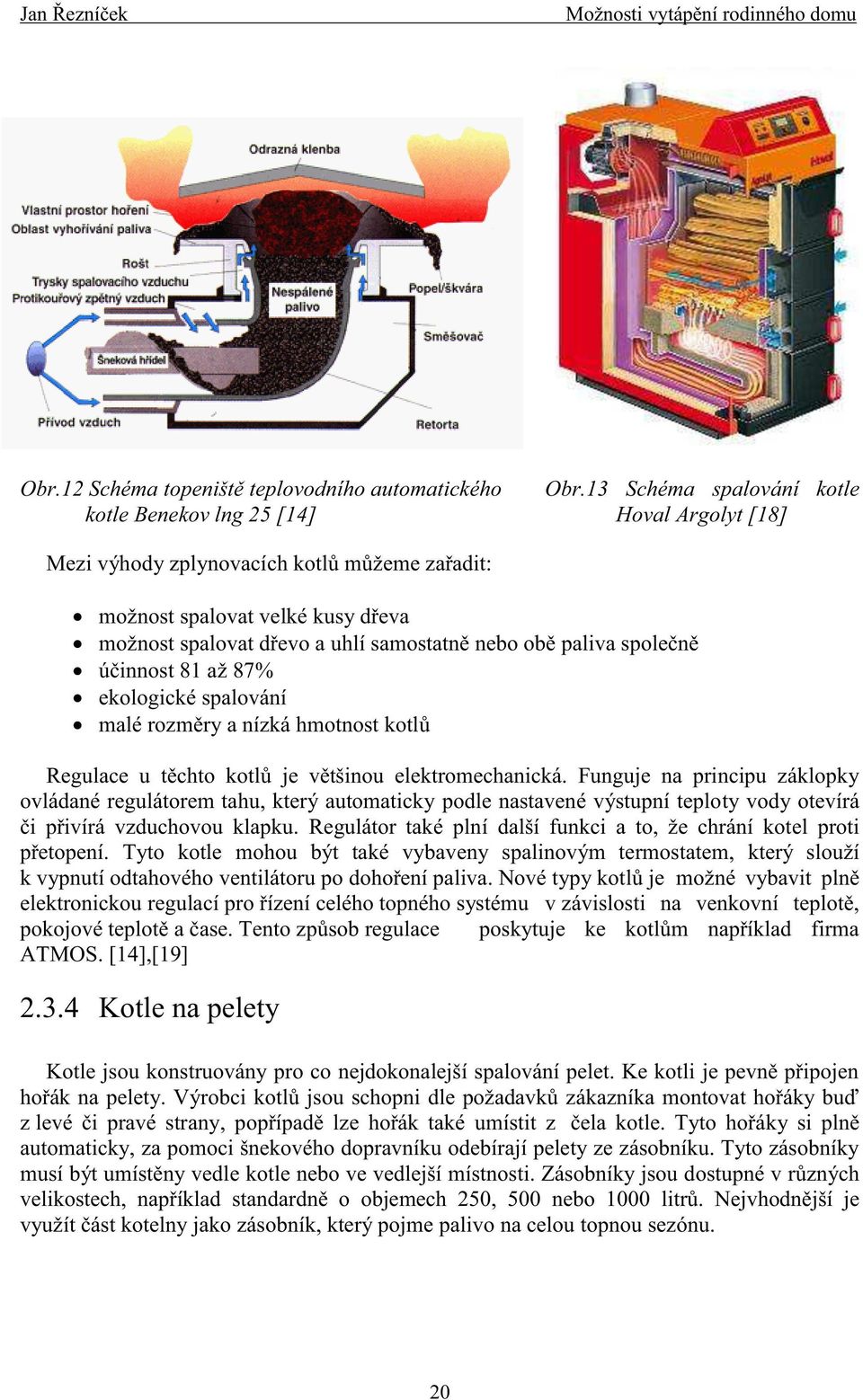 obě paliva společně účinnost 81 až 87% ekologické spalování malé rozměry a nízká hmotnost kotlů Regulace u těchto kotlů je většinou elektromechanická.