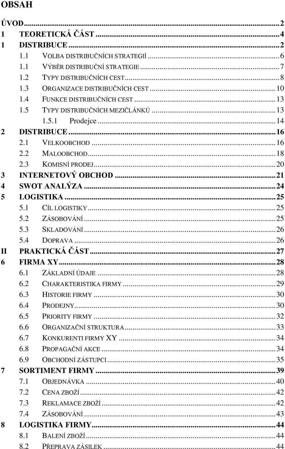 .. 20 3 INTERNETOVÝ OBCHOD... 21 4 SWOT ANALÝZA... 24 5 LOGISTIKA... 25 5.1 CÍL LOGISTIKY... 25 5.2 ZÁSOBOVÁNÍ... 25 5.3 SKLADOVÁNÍ... 26 5.4 DOPRAVA... 26 II PRAKTICKÁ ČÁST... 27 6 FIRMA XY... 28 6.