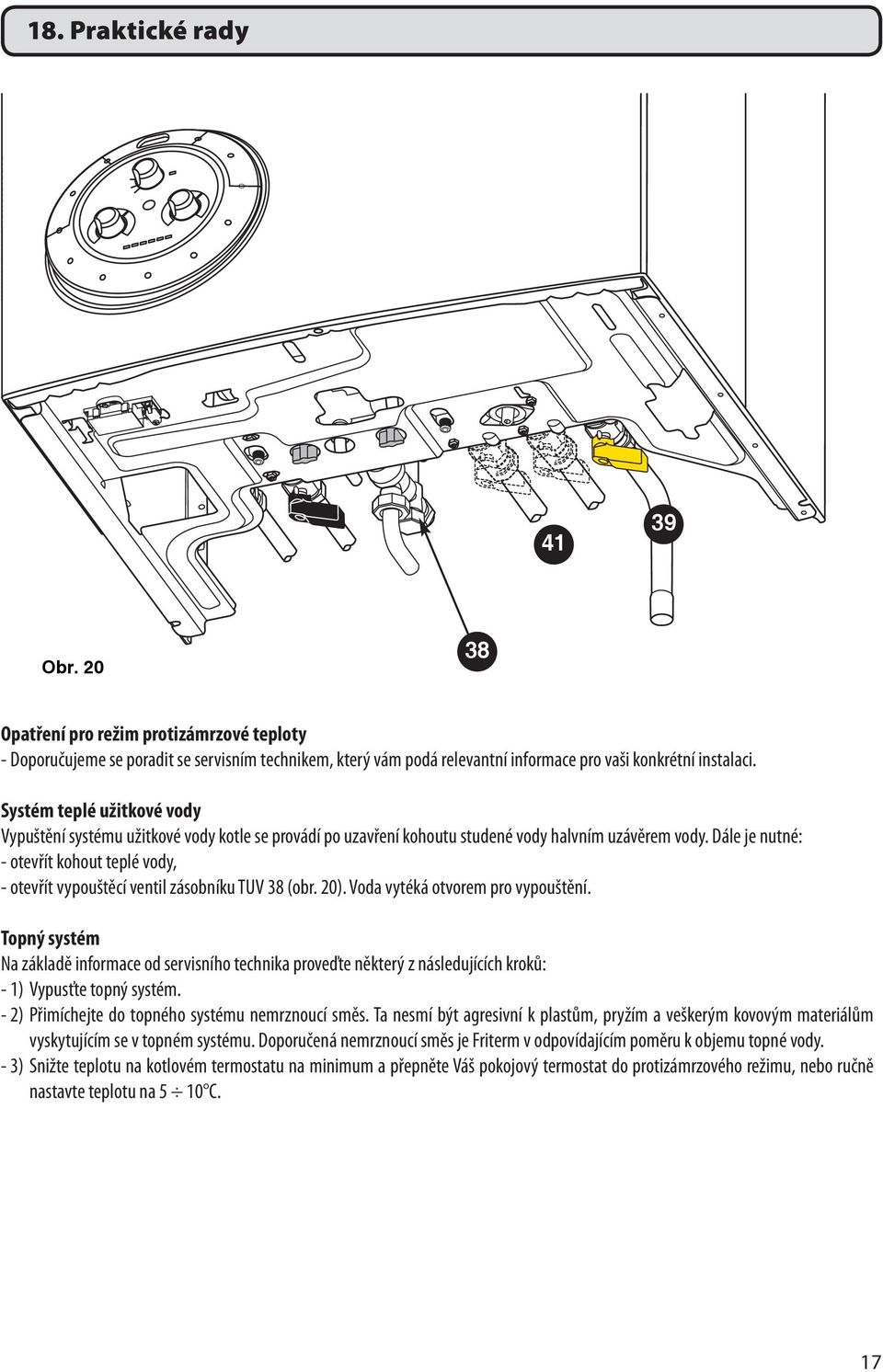 Dále je nutné: - otevřít kohout teplé vody, - otevřít vypouštěcí ventil zásobníku TUV 38 (obr. 20). Voda vytéká otvorem pro vypouštění.