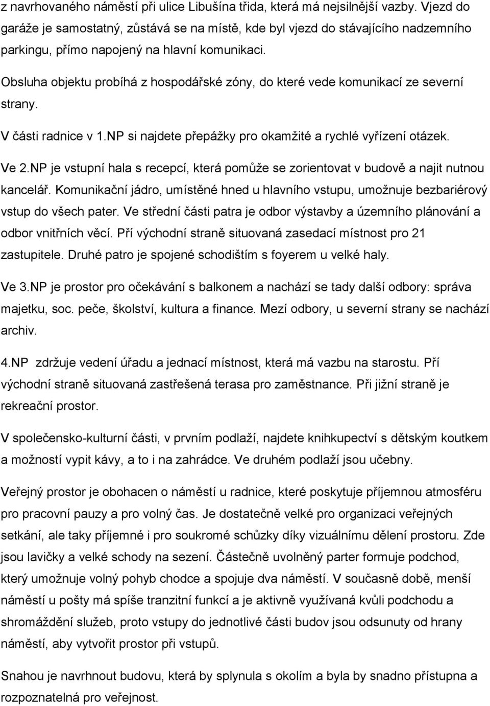 Obsluha objektu probíhá z hospodářské zóny, do které vede komunikací ze severní strany. V části radnice v 1.NP si najdete přepážky pro okamžité a rychlé vyřízení otázek. Ve 2.