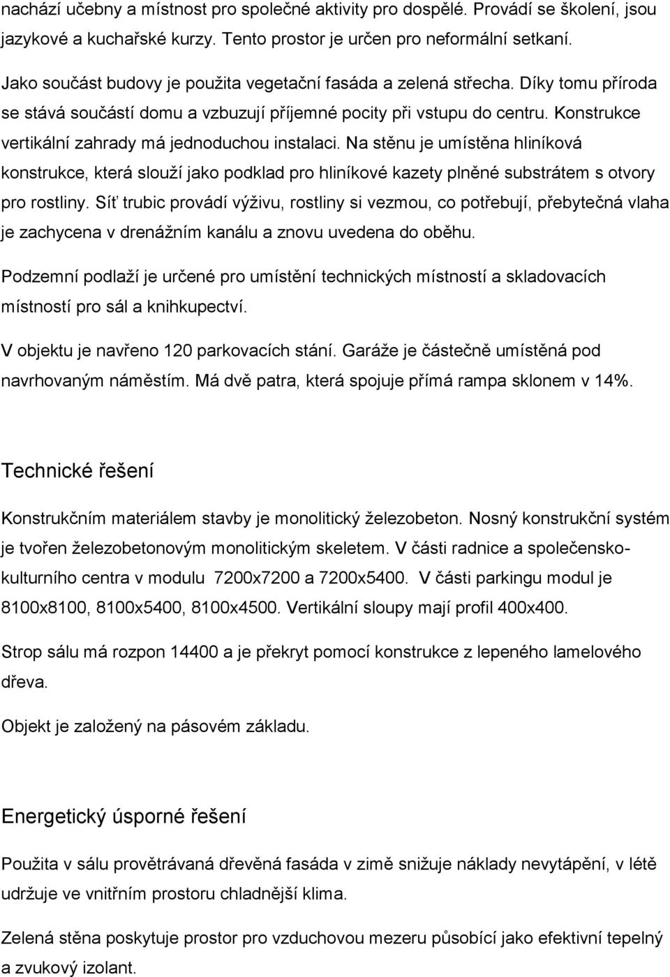 Konstrukce vertikální zahrady má jednoduchou instalaci. Na stěnu je umístěna hliníková konstrukce, která slouží jako podklad pro hliníkové kazety plněné substrátem s otvory pro rostliny.