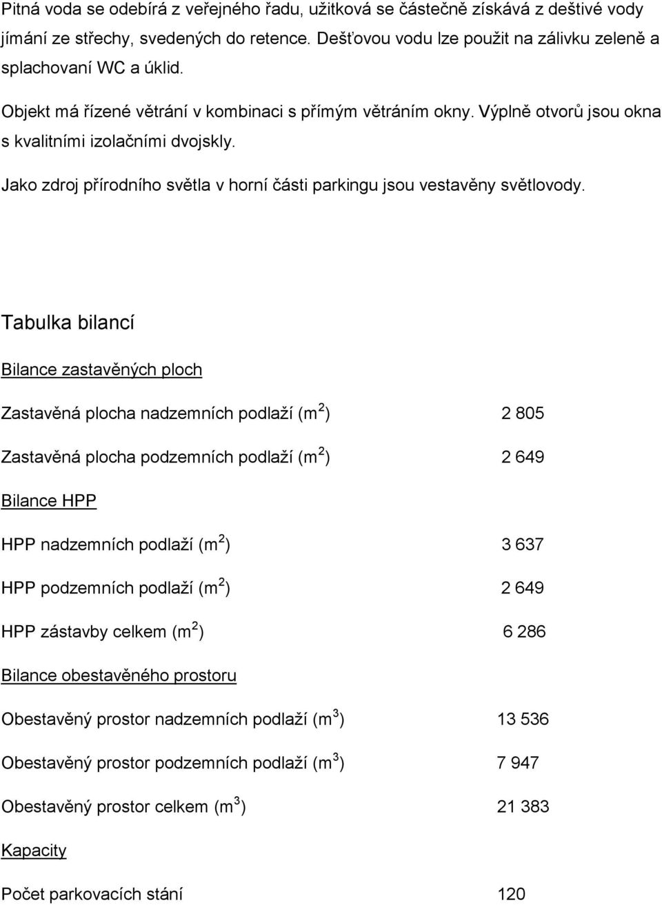 Tabulka bilancí Bilance zastavěných ploch Zastavěná plocha nadzemních podlaží (m 2 ) 2 805 Zastavěná plocha podzemních podlaží (m 2 ) 2 649 Bilance HPP HPP nadzemních podlaží (m 2 ) 3 637 HPP