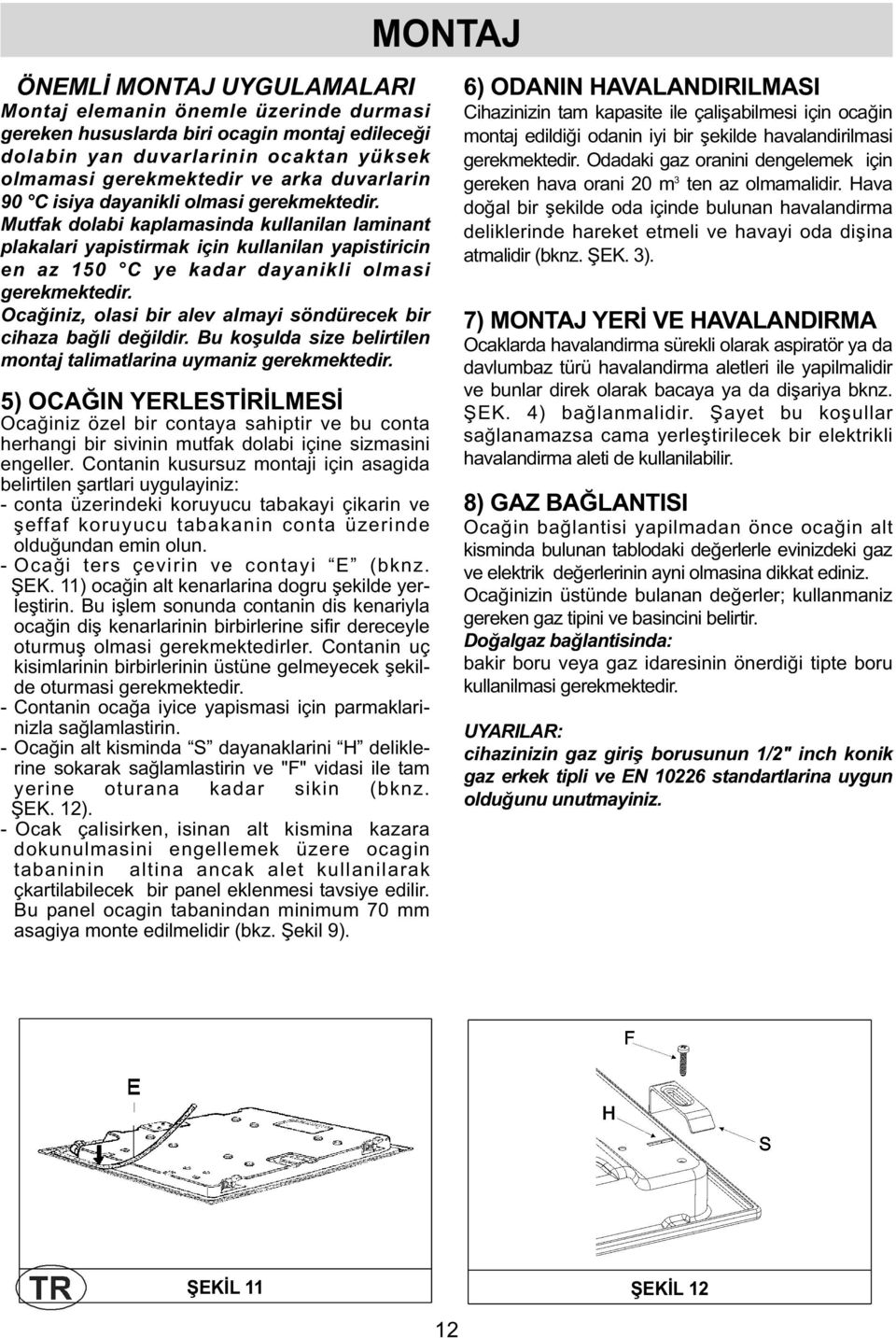 Ocağiniz, olasi bir alev almayi söndürecek bir cihaza bağli değildir. Bu koşulda size belirtilen montaj talimatlarina uymaniz gerekmektedir.