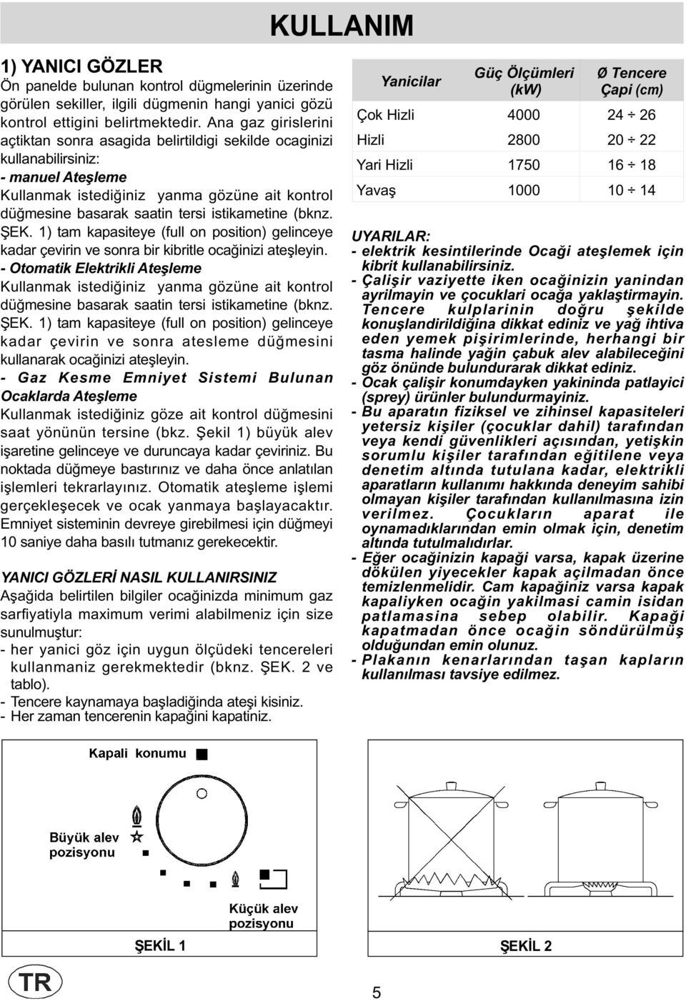 istikametine (bknz. EK. 1) tam kapasiteye (full on position) gelinceye kadar çevirin ve sonra bir kibritle ocağinizi ateşleyin.