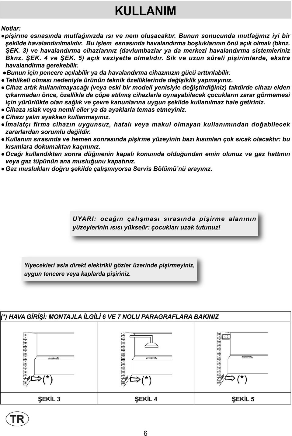 5) açık vaziyette olmalıdır. Sik ve uzun süreli pişirimlerde, ekstra havalandirma gerekebilir. Bunun için pencere açılabilir ya da havalandırma cihazınızın gücü arttırılabilir.