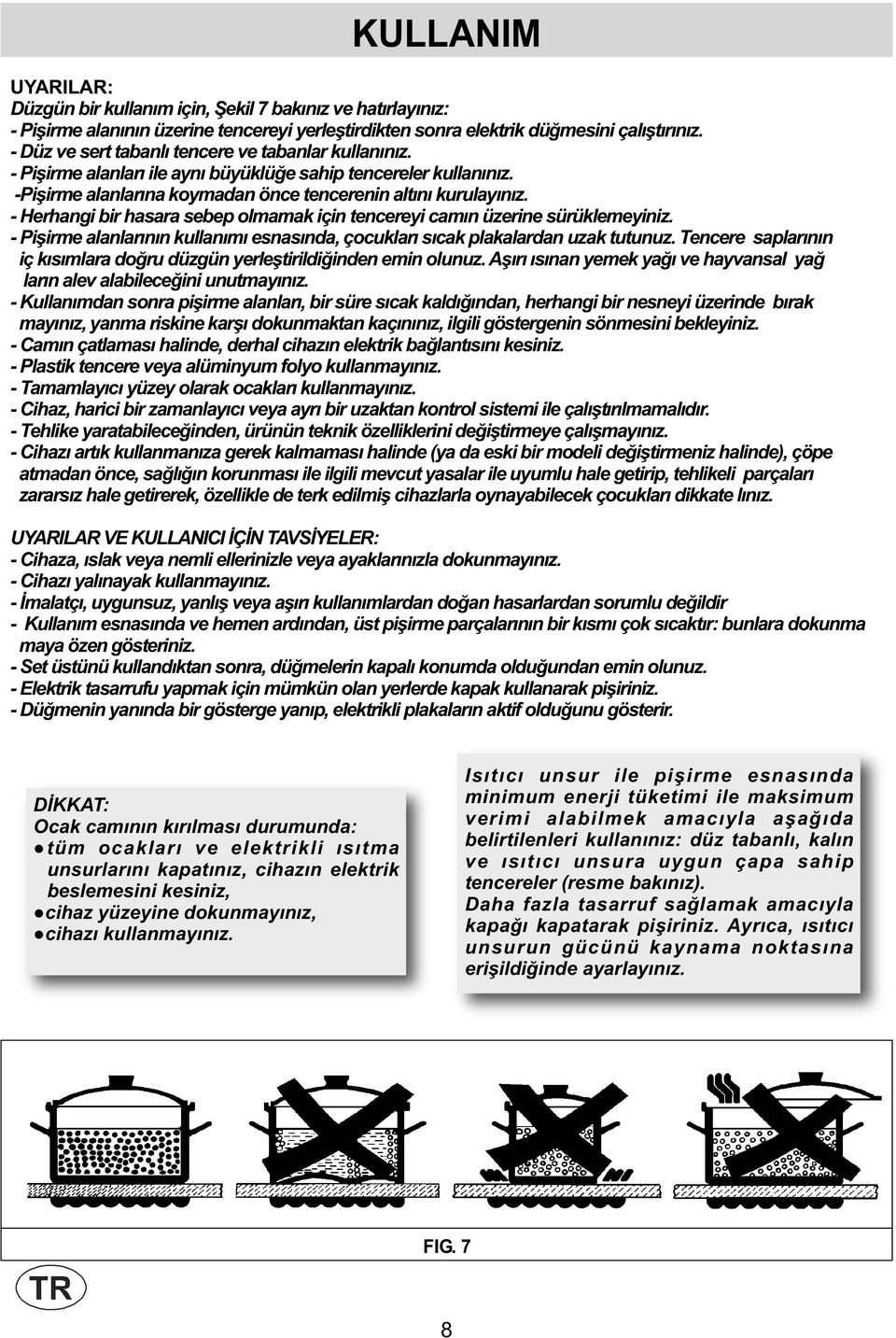- Herhangi bir hasara sebep olmamak için tencereyi camın üzerine sürüklemeyiniz. - Pişirme alanlarının kullanımı esnasında, çocukları sıcak plakalardan uzak tutunuz.