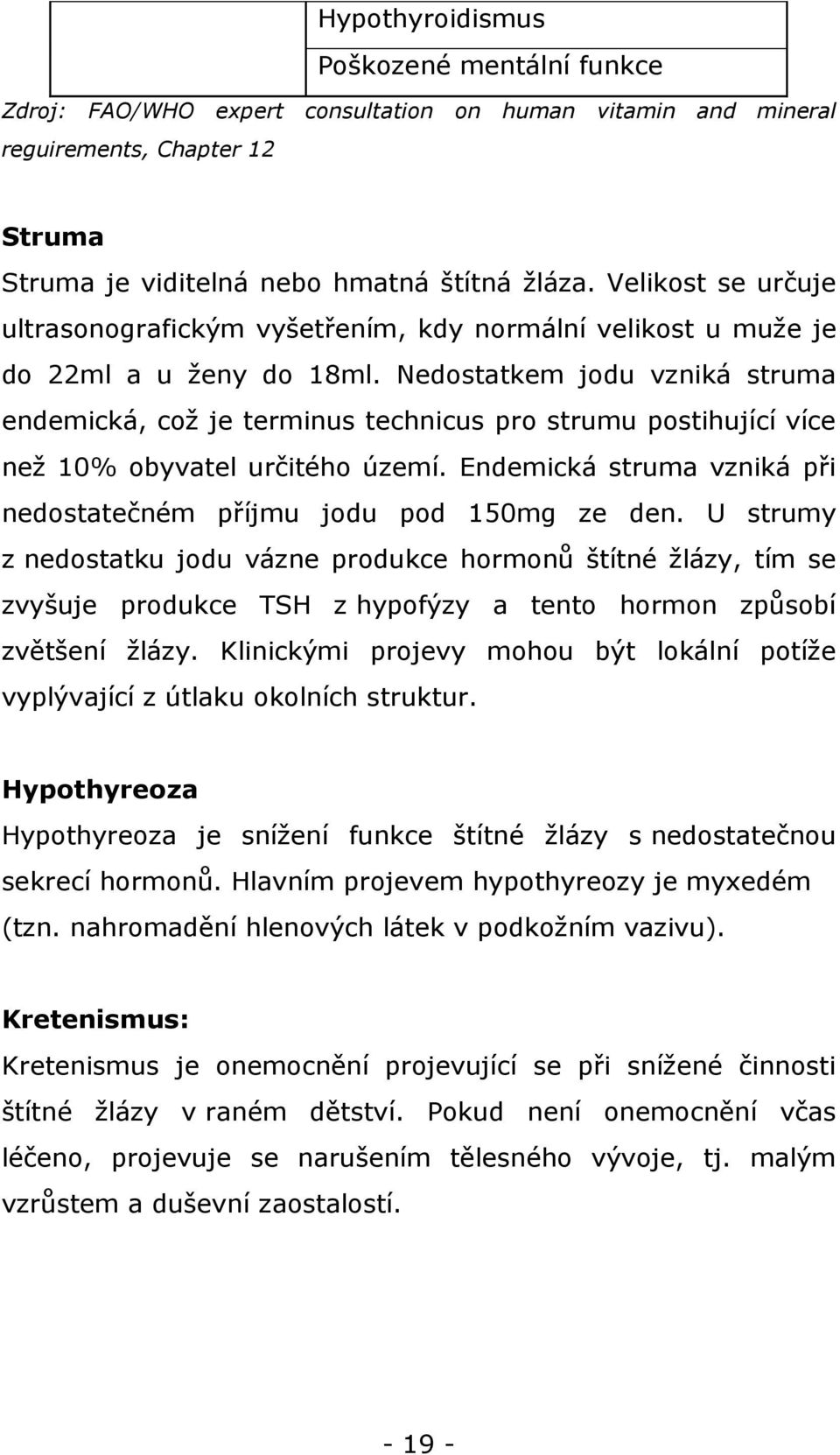 Nedostatkem jodu vzniká struma endemická, což je terminus technicus pro strumu postihující více než 10% obyvatel určitého území. Endemická struma vzniká při nedostatečném příjmu jodu pod 150mg ze den.