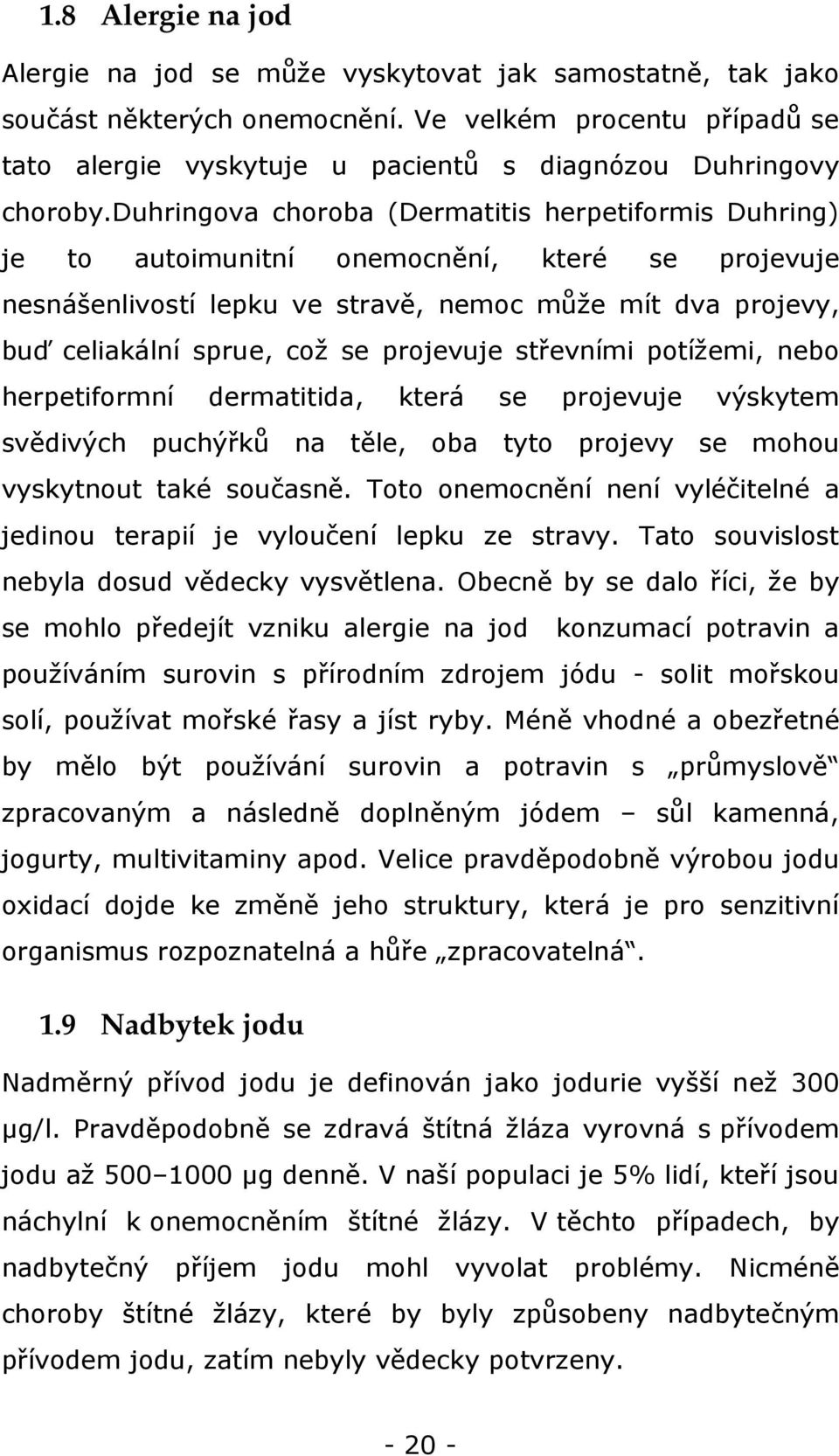 duhringova choroba (Dermatitis herpetiformis Duhring) je to autoimunitní onemocnění, které se projevuje nesnášenlivostí lepku ve stravě, nemoc může mít dva projevy, buď celiakální sprue, což se