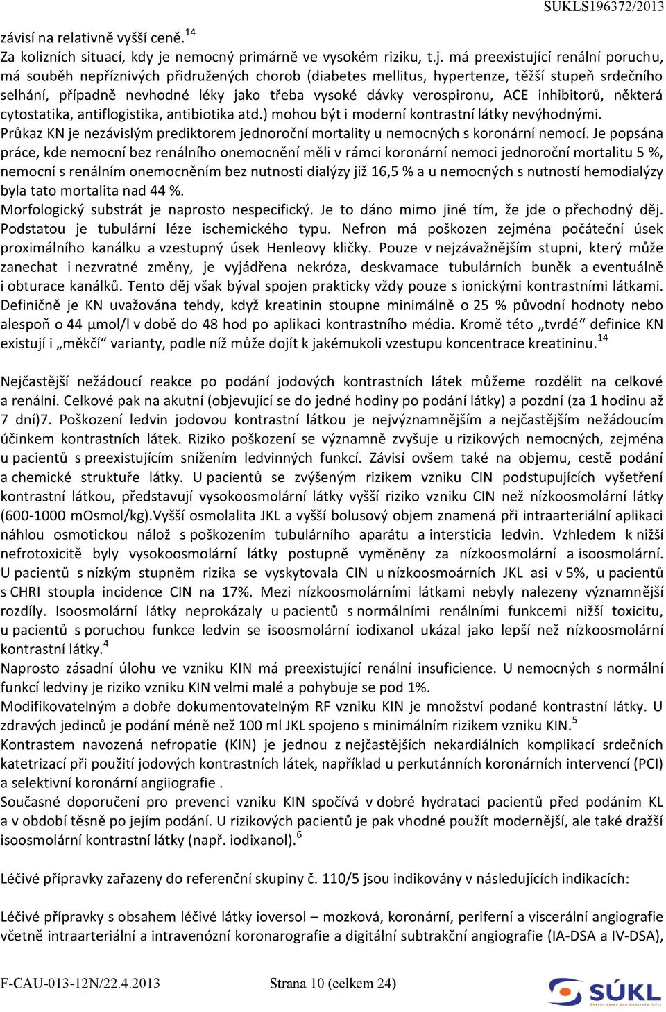 má preexistující renální poruchu, má souběh nepříznivých přidružených chorob (diabetes mellitus, hypertenze, těžší stupeň srdečního selhání, případně nevhodné léky jako třeba vysoké dávky