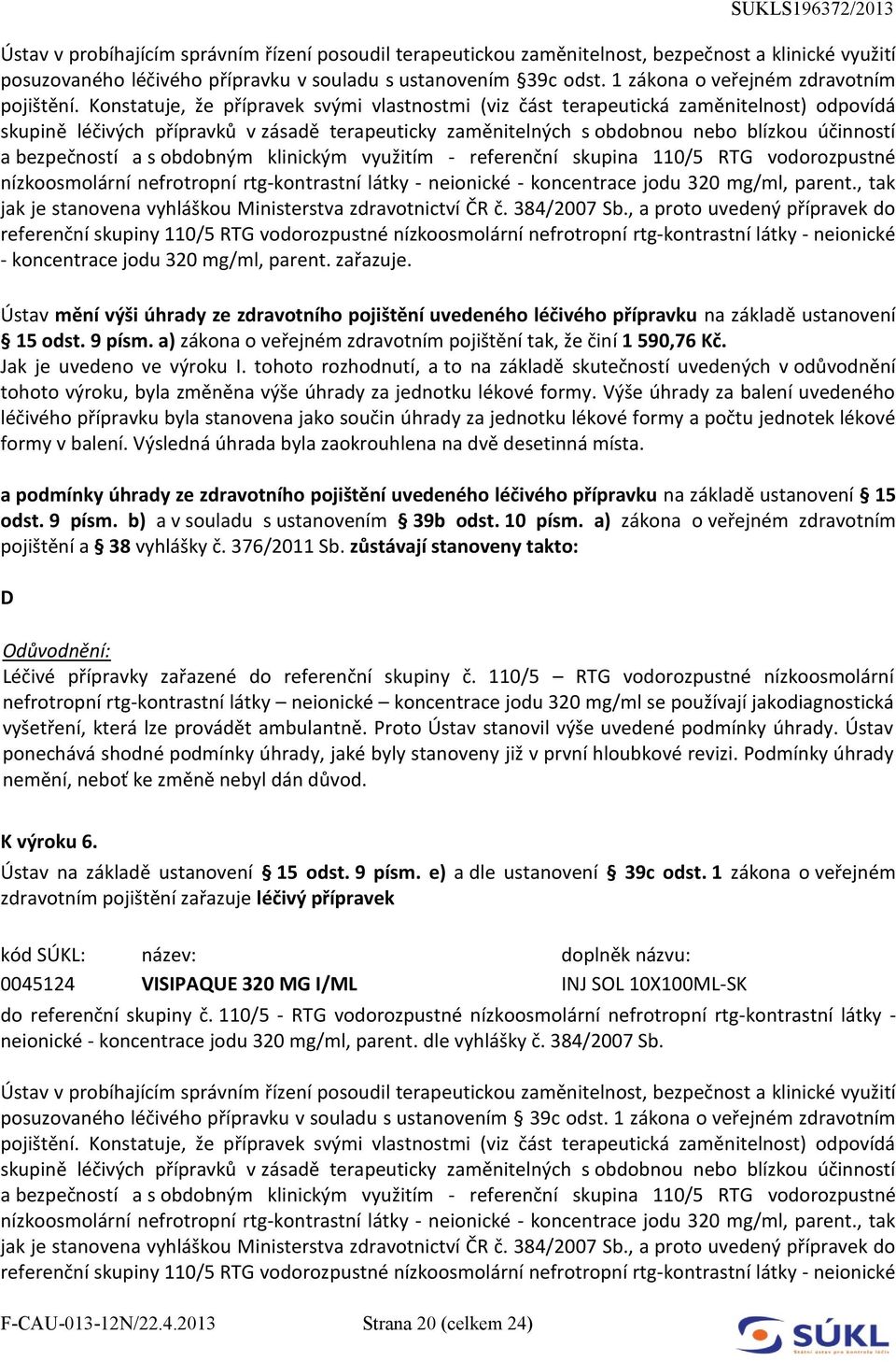 Konstatuje, že přípravek svými vlastnostmi (viz část terapeutická zaměnitelnost) odpovídá skupině léčivých přípravků v zásadě terapeuticky zaměnitelných s obdobnou nebo blízkou účinností a