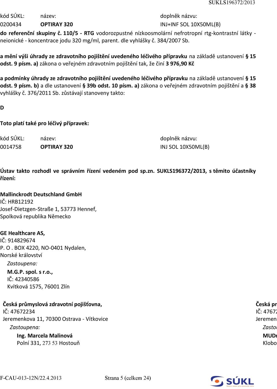 zůstávají stanoveny takto: Toto platí také pro léčivý přípravek: 0014758 OPTIRAY 320 INJ SOL 10X50ML(B) Ústav takto rozhodl ve správním řízení vedeném pod sp.zn.