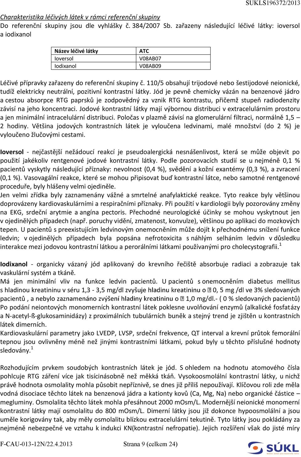 110/5 obsahují trijodové nebo šestijodové neionické, tudíž elektricky neutrální, pozitivní kontrastní látky.