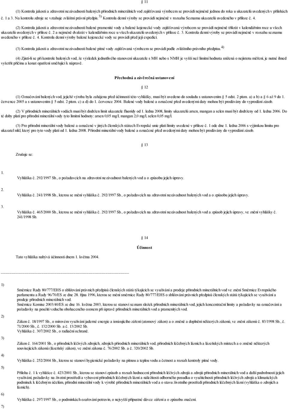 (2) Kontrola jakosti a zdravotní nezávadnosti balené pramenité vody a balené kojenecké vody zajišťovaná výrobcem se provádí nejméně třikrát v kalendářním roce u všech ukazatelů uvedených v příloze č.