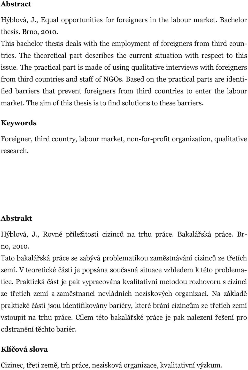 Based on the practical parts are identified barriers that prevent foreigners from third countries to enter the labour market. The aim of this thesis is to find solutions to these barriers.