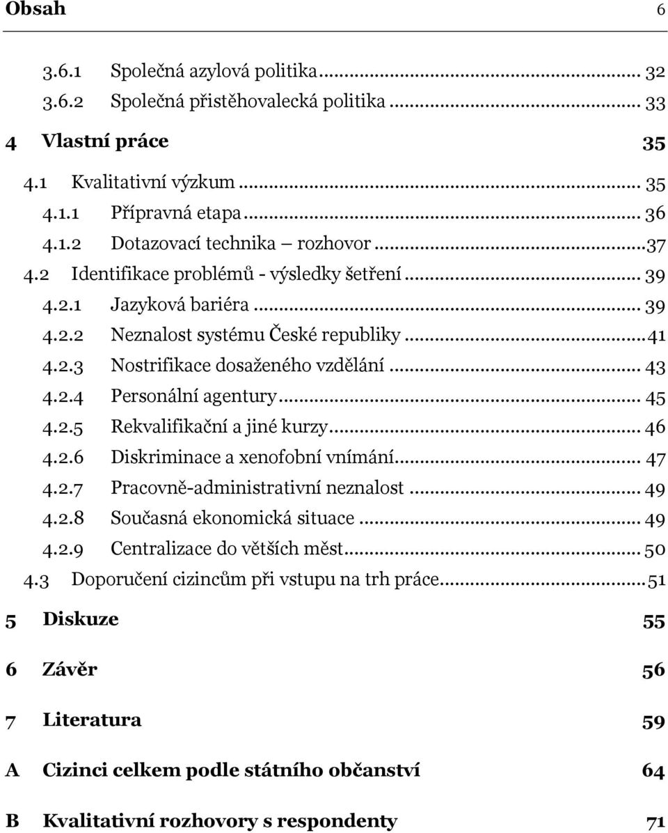 .. 45 4.2.5 Rekvalifikační a jiné kurzy... 46 4.2.6 Diskriminace a xenofobní vnímání... 47 4.2.7 Pracovně-administrativní neznalost... 49 4.2.8 Současná ekonomická situace... 49 4.2.9 Centralizace do větších měst.