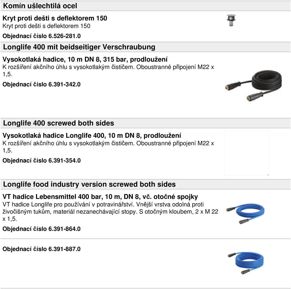 391-342.0 Longlife 400 screwed both sides Vysokotlaká hadice Longlife 400, 10 m DN 8, prodloužení K rozšíření akčního úhlu s vysokotlakým čističem. Oboustranné připojení M22 x 1,5. Objednací číslo 6.