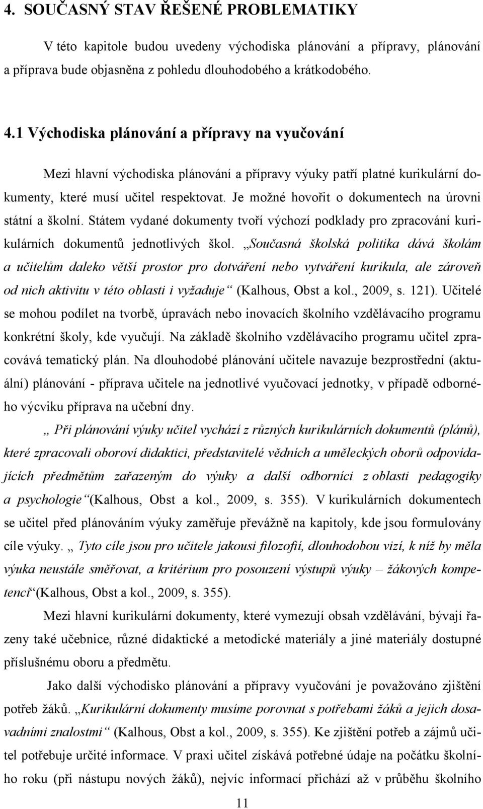 Je možné hovořit o dokumentech na úrovni státní a školní. Státem vydané dokumenty tvoří výchozí podklady pro zpracování kurikulárních dokumentů jednotlivých škol.