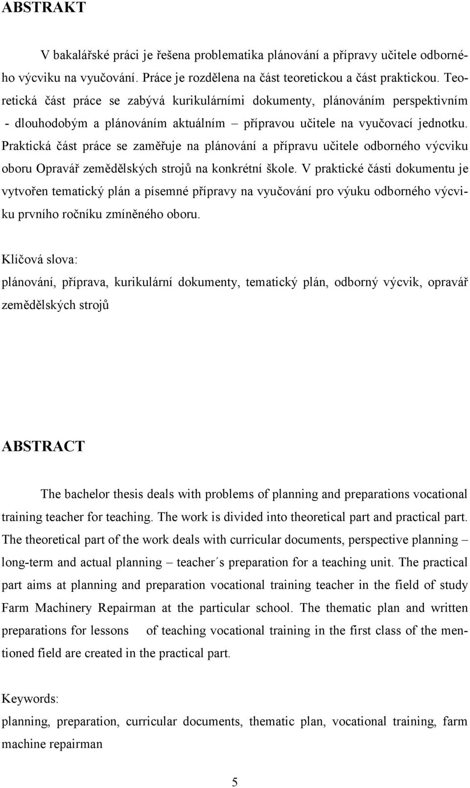 Praktická část práce se zaměřuje na plánování a přípravu učitele odborného výcviku oboru Opravář zemědělských strojů na konkrétní škole.