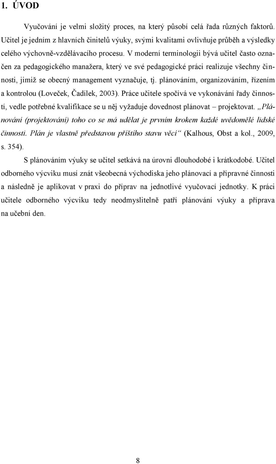 V moderní terminologii bývá učitel často označen za pedagogického manažera, který ve své pedagogické práci realizuje všechny činnosti, jimiž se obecný management vyznačuje, tj.