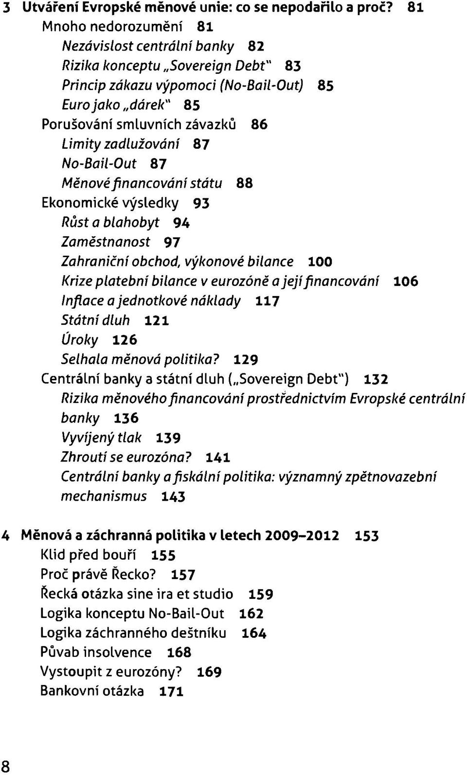 zadlužováni 87 No-Bail-Out 87 Měnové financování státu 88 Ekonomické výsledky 93 Růst a blahobyt 94 Zaměstnanost 97 Zahraniční obchod, výkonové bilance 100 Krize platební bilance v eurozóně a její