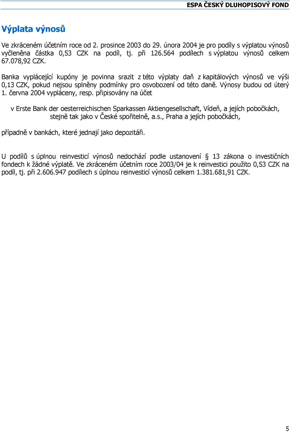 června 2004 vypláceny, resp. připisovány na účet v Erste Bank der oesterreichischen Sparkassen Aktiengesellschaft, Vídeň, a jejích pobočkách, stejně tak jako v České spořitelně, a.s., Praha a jejích pobočkách, případně v bankách, které jednají jako depozitáři.