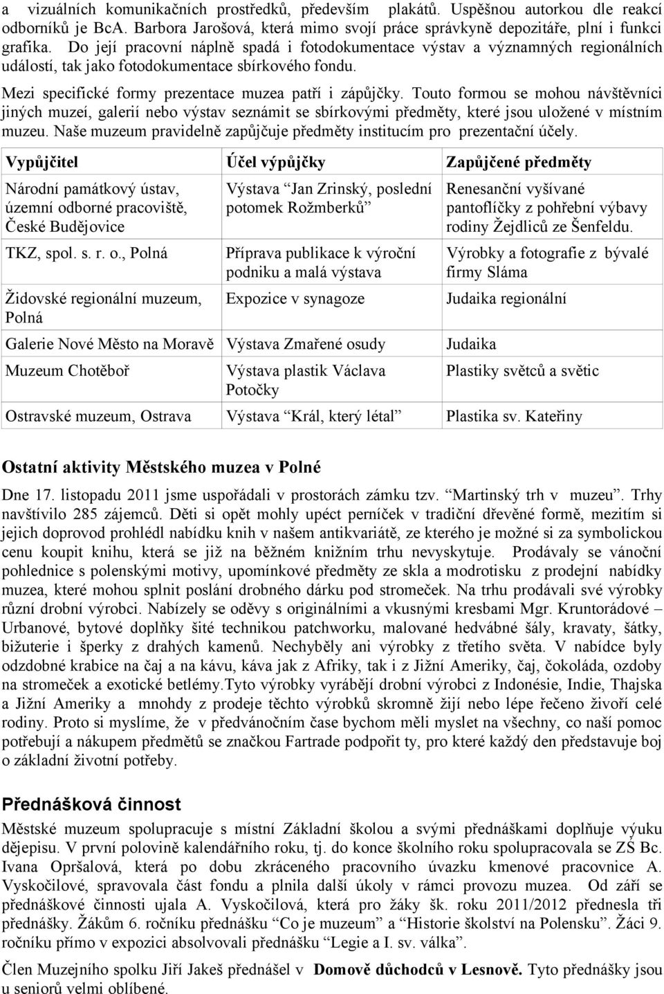 Touto formou se mohou návštěvníci jiných muzeí, galerií nebo výstav seznámit se sbírkovými předměty, které jsou uložené v místním muzeu.