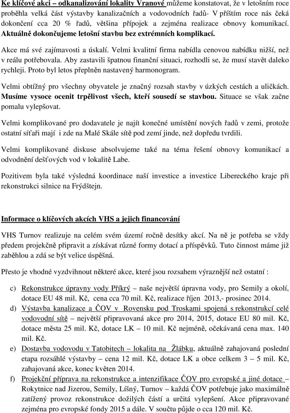 Velmi kvalitní firma nabídla cenovou nabídku nižší, než v reálu potřebovala. Aby zastavili špatnou finanční situaci, rozhodli se, že musí stavět daleko rychleji.