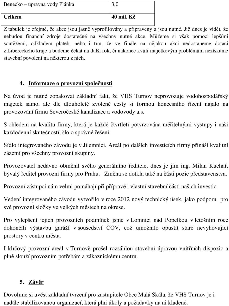 Můžeme si však pomoci lepšími soutěžemi, odkladem plateb, nebo i tím, že ve finále na nějakou akci nedostaneme dotaci z Libereckého kraje a budeme čekat na další rok, či nakonec kvůli majetkovým