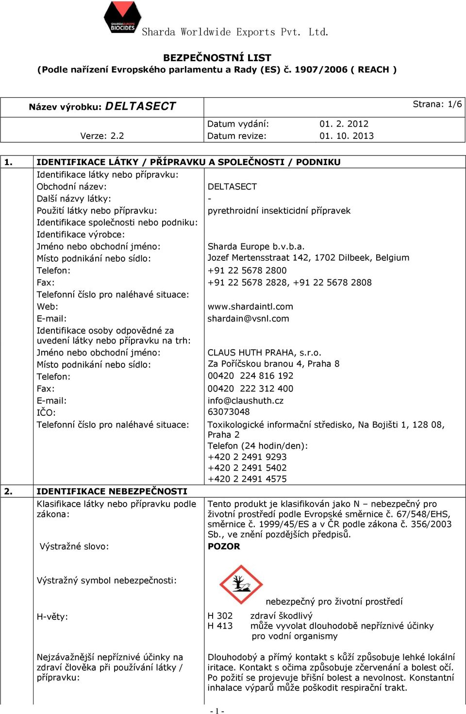 přípravek Identifikace společnosti nebo podniku: Identifikace výrobce: Jméno nebo obchodní jméno: Sharda Europe b.v.b.a. Místo podnikání nebo sídlo: Jozef Mertensstraat 142, 1702 Dilbeek, Belgium Telefon: +91 22 5678 2800 Fax: +91 22 5678 2828, +91 22 5678 2808 Telefonní číslo pro naléhavé situace: Web: www.