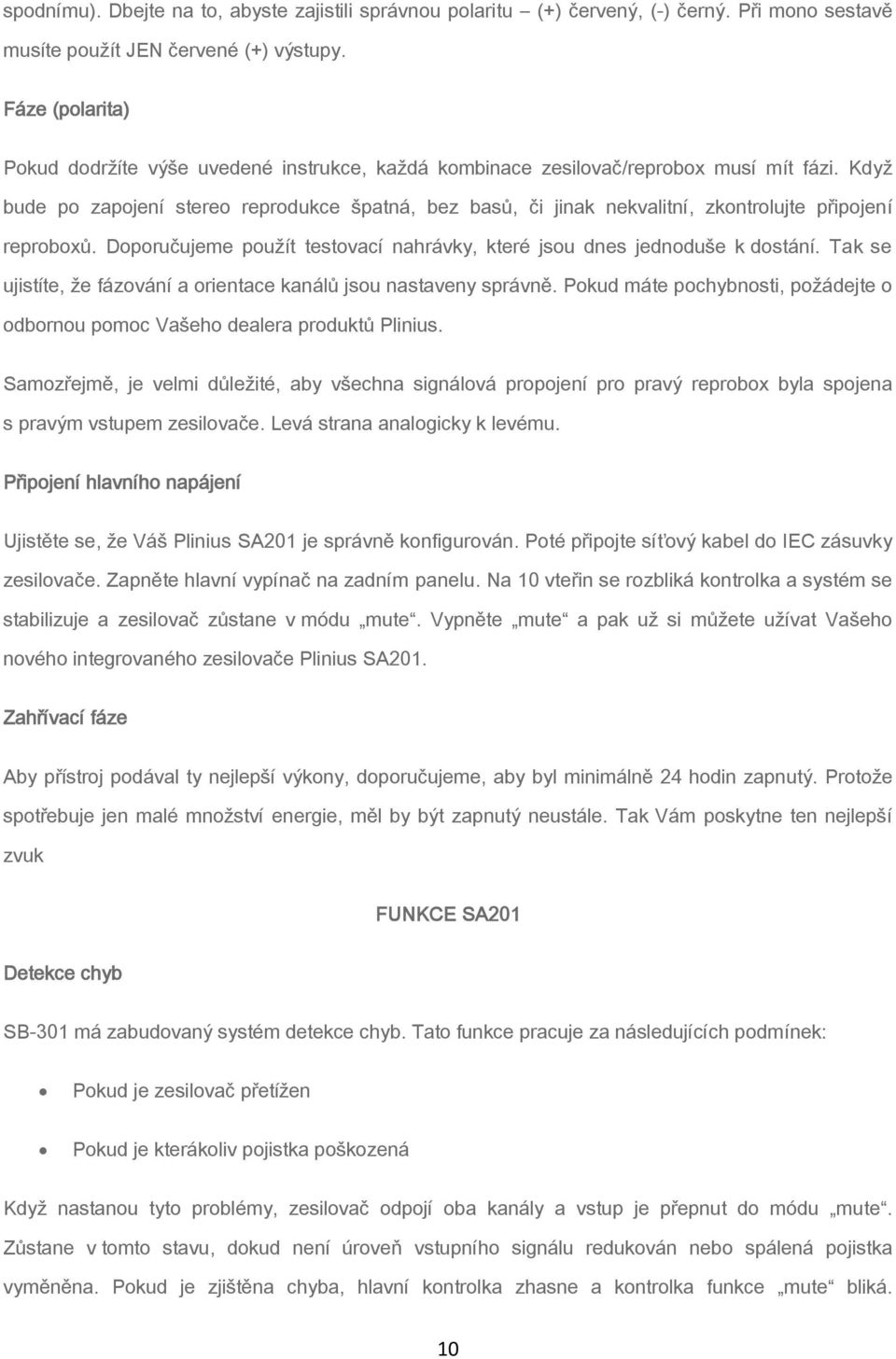 Když bude po zapojení stereo reprodukce špatná, bez basů, či jinak nekvalitní, zkontrolujte připojení reproboxů. Doporučujeme použít testovací nahrávky, které jsou dnes jednoduše k dostání.