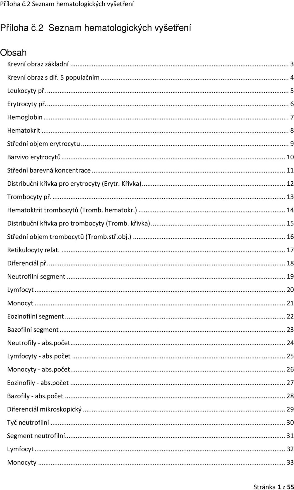 hematokr.)... 14 Distribuční křivka pro trombocyty (Tromb. křivka)... 15 Střední objem trombocytů (Tromb.stř.obj.)... 16 Retikulocyty relat.... 17 Diferenciál př.... 18 Neutrofilní segment.