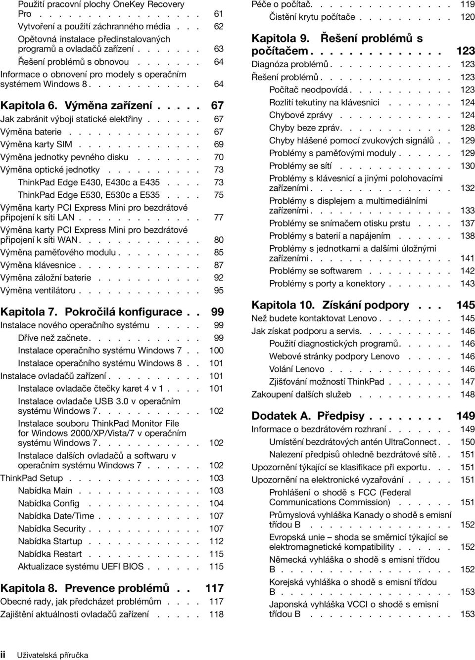 ..... 67 Výměna baterie.............. 67 Výměna karty SIM............. 69 Výměna jednotky pevného disku....... 70 Výměna optické jednotky.......... 73 ThinkPad Edge E430, E430c a E435.