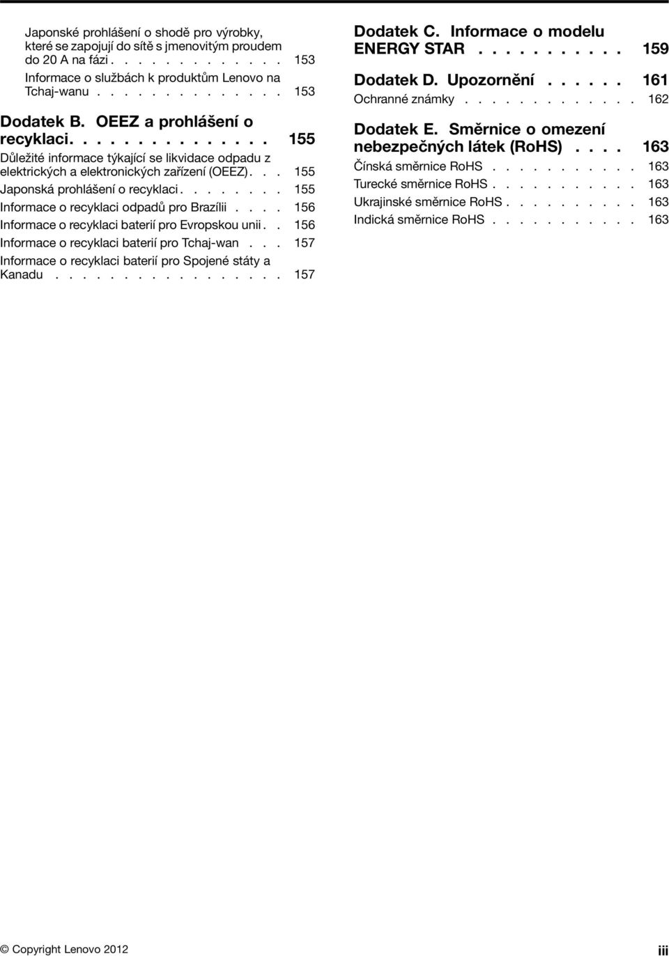 ....... 155 Informace o recyklaci odpadů pro Brazílii.... 156 Informace o recyklaci baterií pro Evropskou unii.. 156 Informace o recyklaci baterií pro Tchaj-wan.