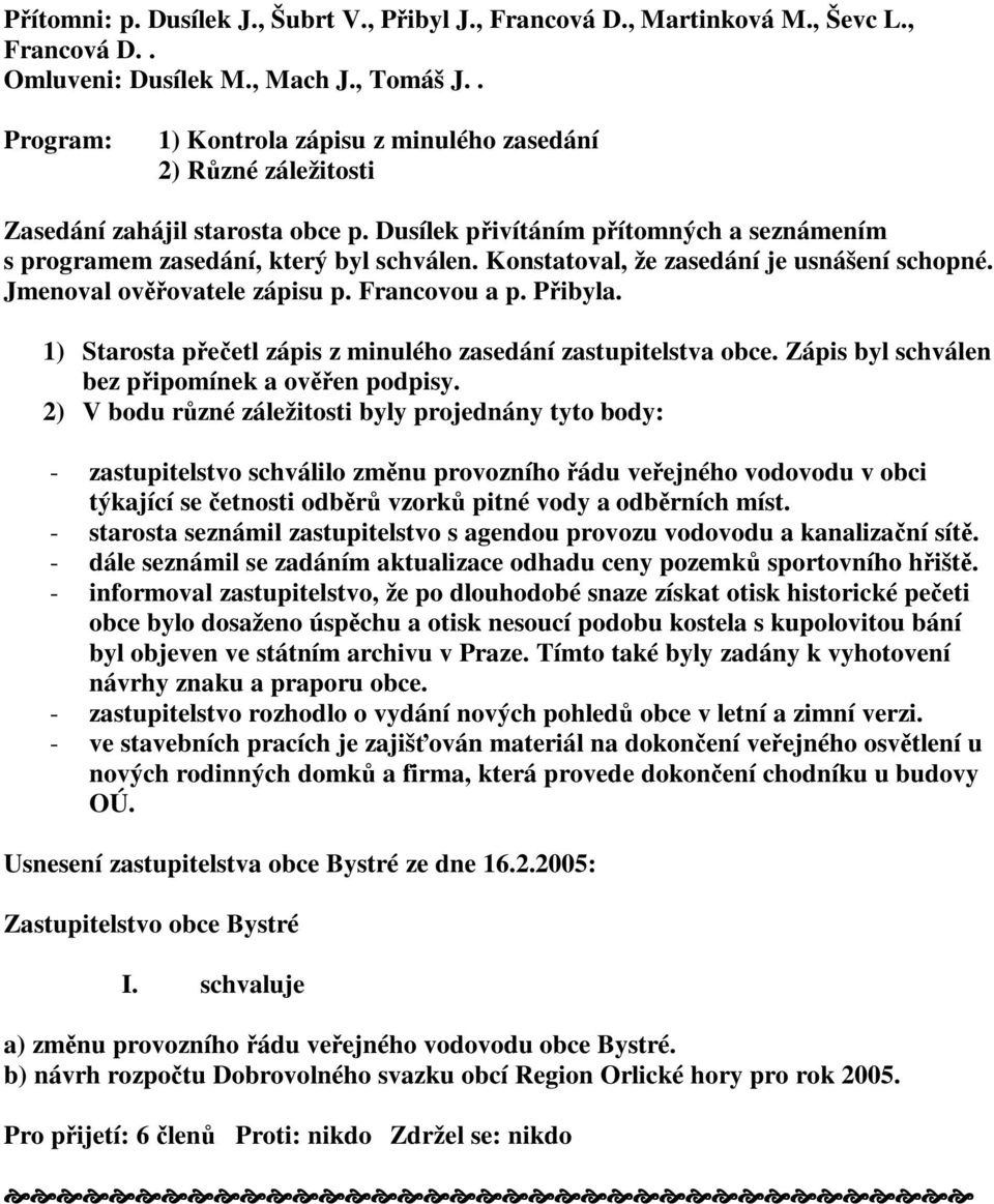 Konstatoval, že zasedání je usnášení schopné. Jmenoval ovovatele zápisu p. Francovou a p. Pibyla. 1) Starosta peetl zápis z minulého zasedání zastupitelstva obce.