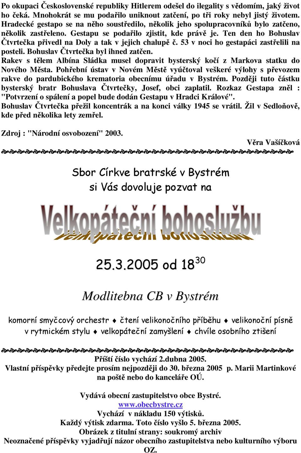 Ten den ho Bohuslav tvrteka pivedl na Doly a tak v jejich chalup. 53 v noci ho gestapáci zastelili na posteli. Bohuslav tvrteka byl ihned zaten.