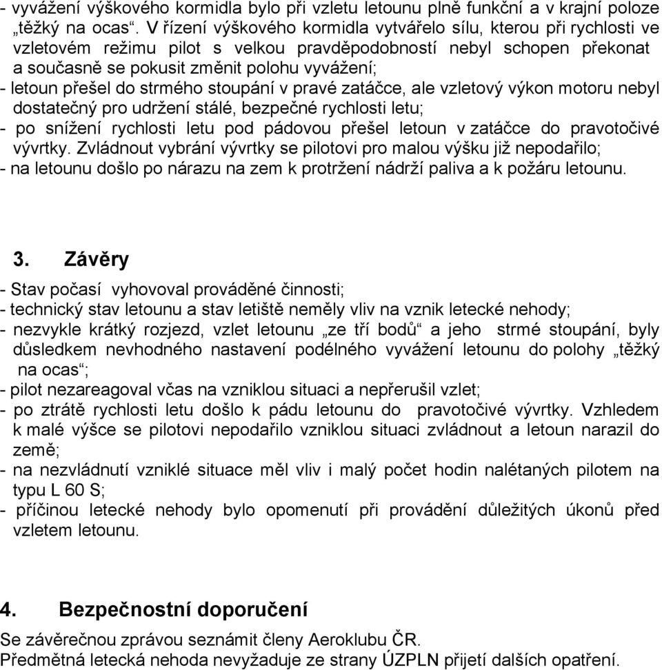 přešel do strmého stoupání v pravé zatáčce, ale vzletový výkon motoru nebyl dostatečný pro udržení stálé, bezpečné rychlosti letu; - po snížení rychlosti letu pod pádovou přešel letoun v zatáčce do